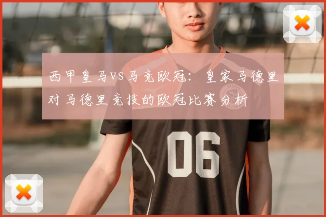 西甲皇马vs马竞欧冠：皇家马德里对马德里竞技的欧冠比赛分析
