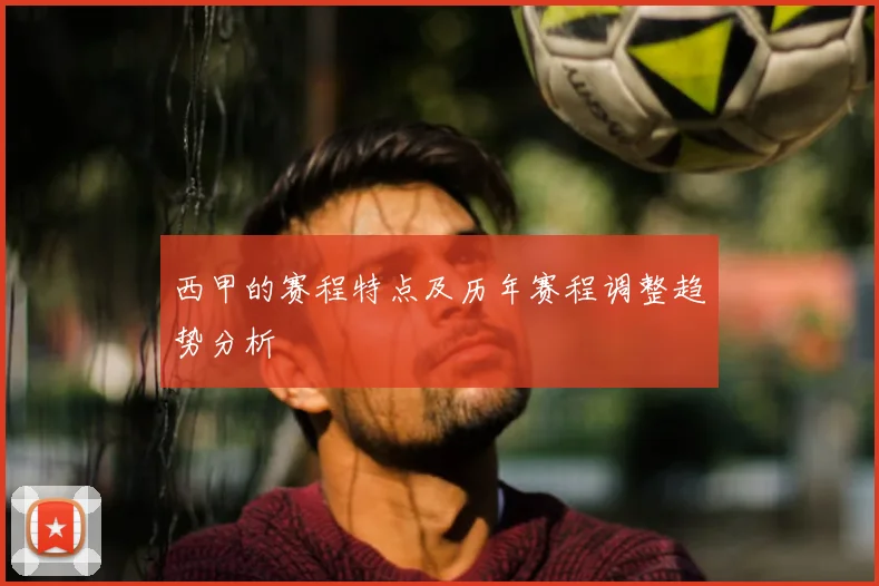 西甲的赛程特点及历年赛程调整趋势分析