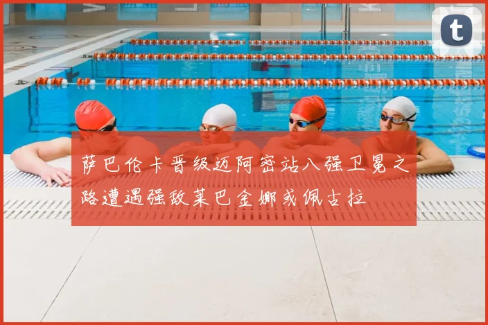 萨巴伦卡晋级迈阿密站八强卫冕之路遭遇强敌莱巴金娜或佩古拉