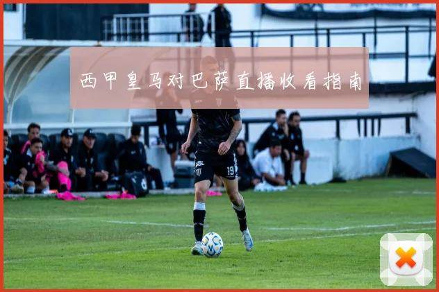 西甲皇马对巴萨直播收看指南