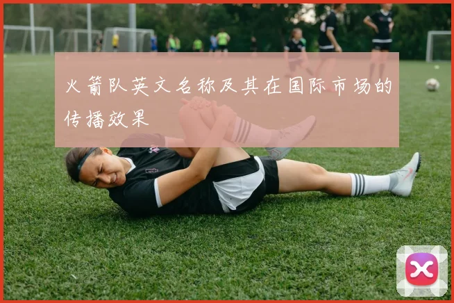 火箭队英文名称及其在国际市场的传播效果